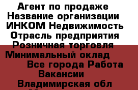 Агент по продаже › Название организации ­ ИНКОМ-Недвижимость › Отрасль предприятия ­ Розничная торговля › Минимальный оклад ­ 60 000 - Все города Работа » Вакансии   . Владимирская обл.,Муромский р-н